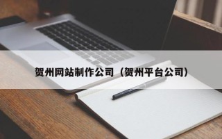 庄河贺州网站制作公司（贺州平台公司）